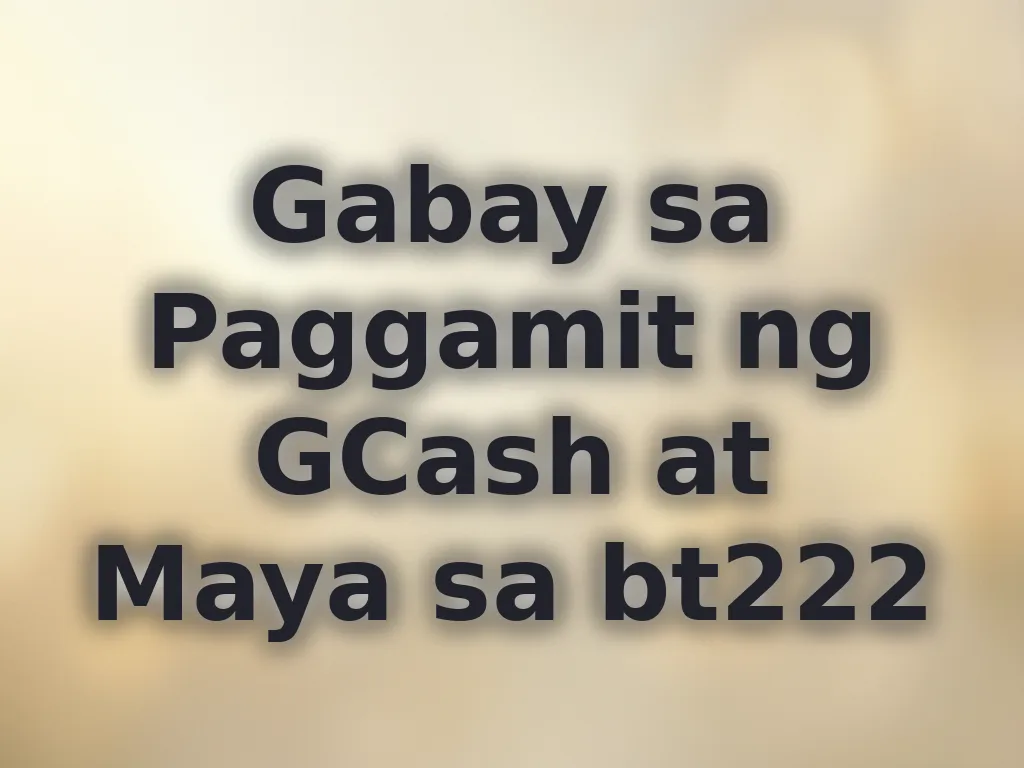 Gabay sa Paggamit ng GCash at Maya sa bt222